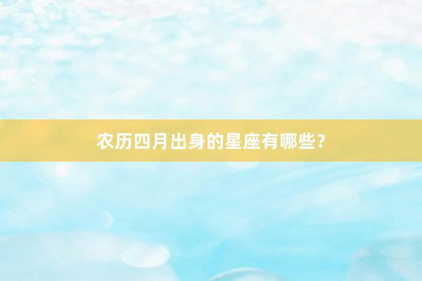 农历四月出身的星座有哪些？