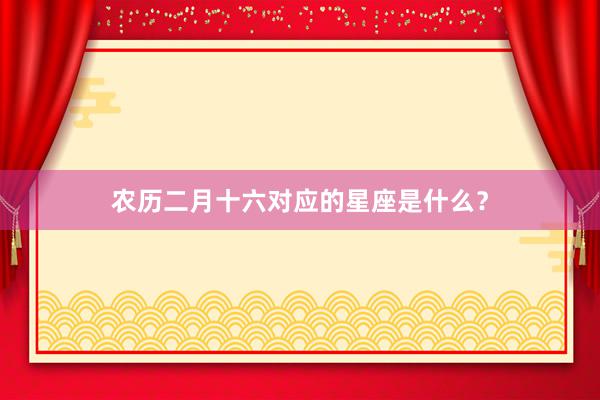农历二月十六对应的星座是什么？