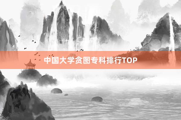 中国大学贪图专科排行TOP