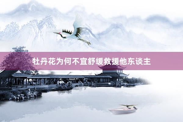 牡丹花为何不宜舒缓救援他东谈主