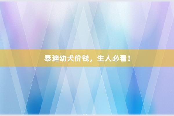 泰迪幼犬价钱,生人必看!