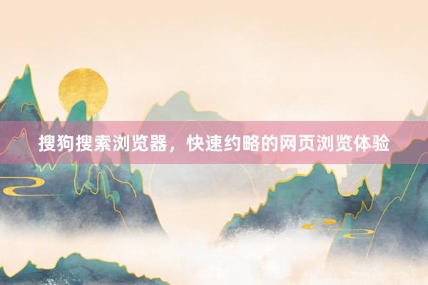 搜狗搜索浏览器，快速约略的网页浏览体验