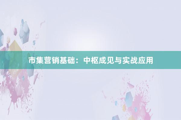 市集营销基础：中枢成见与实战应用