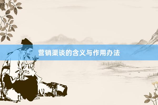 营销渠谈的含义与作用办法