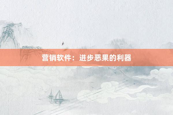 营销软件：进步恶果的利器